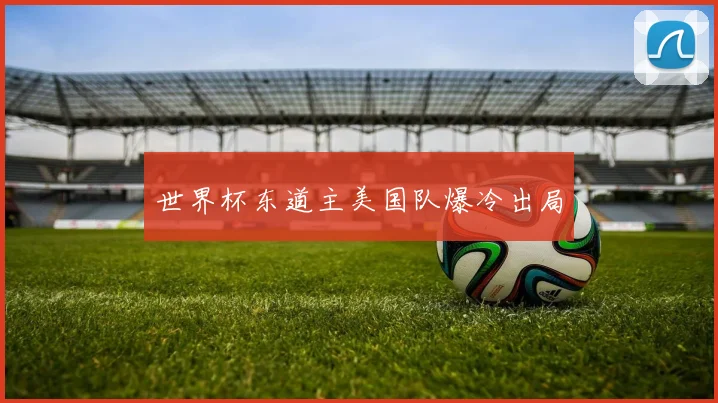 世界杯东道主美国队爆冷出局
