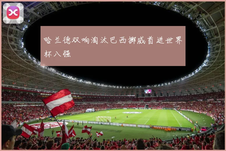哈兰德双响淘汰巴西挪威首进世界杯八强